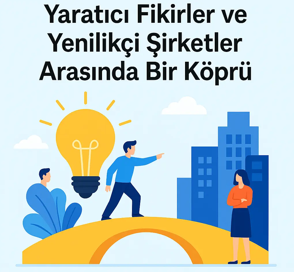 Yaratıcı Fikirler ve Yenilikçi Şirketler Arasında Bir Köprü Yaratıcı Fikirler ve Yenilikçi Şirketler Arasında Bir Köprü